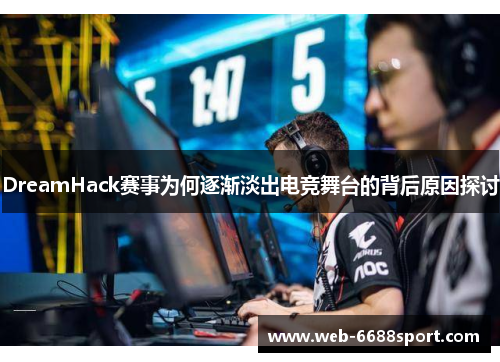 DreamHack赛事为何逐渐淡出电竞舞台的背后原因探讨
