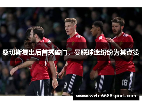 桑切斯复出后首秀破门，曼联球迷纷纷为其点赞