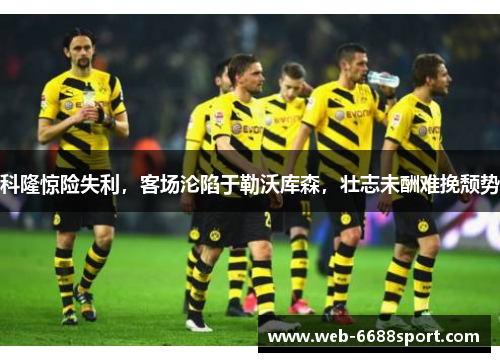 科隆惊险失利，客场沦陷于勒沃库森，壮志未酬难挽颓势