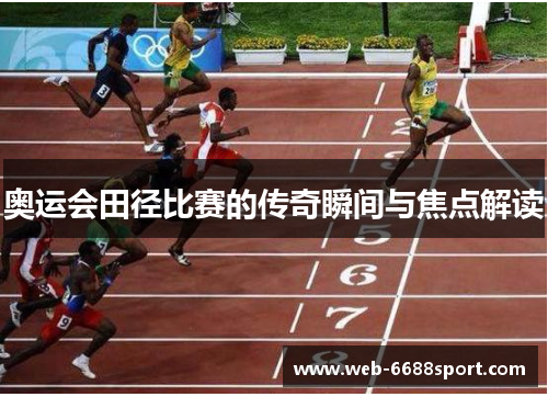 奥运会田径比赛的传奇瞬间与焦点解读