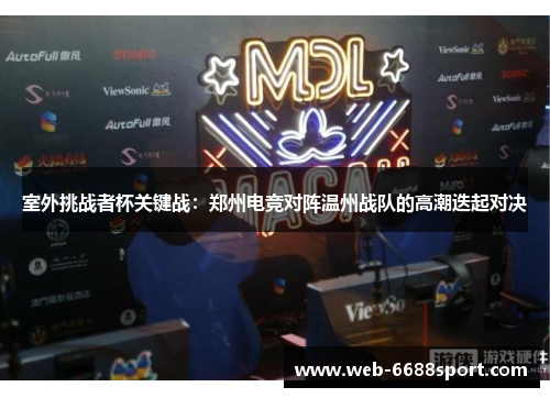 室外挑战者杯关键战：郑州电竞对阵温州战队的高潮迭起对决