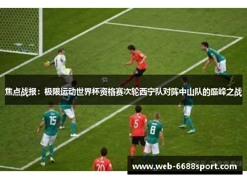 焦点战报：极限运动世界杯资格赛次轮西宁队对阵中山队的巅峰之战
