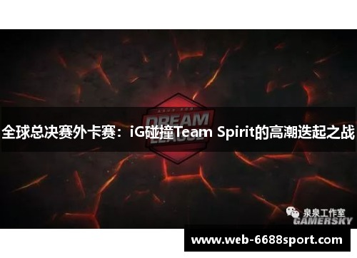 全球总决赛外卡赛：iG碰撞Team Spirit的高潮迭起之战